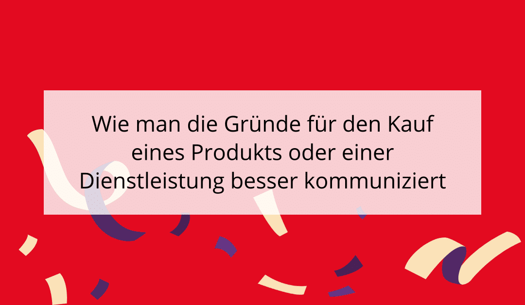 Wie man die Gründe für den Kauf eines Produkts oder einer Dienstleistung besser kommuniziert