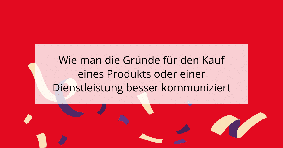 Wie man die Gründe für den Kauf eines Produkts oder einer Dienstleistung besser kommuniziert